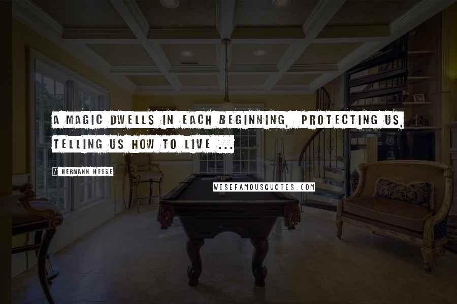 Hermann Hesse Quotes: A magic dwells in each beginning, protecting us, telling us how to live ...
