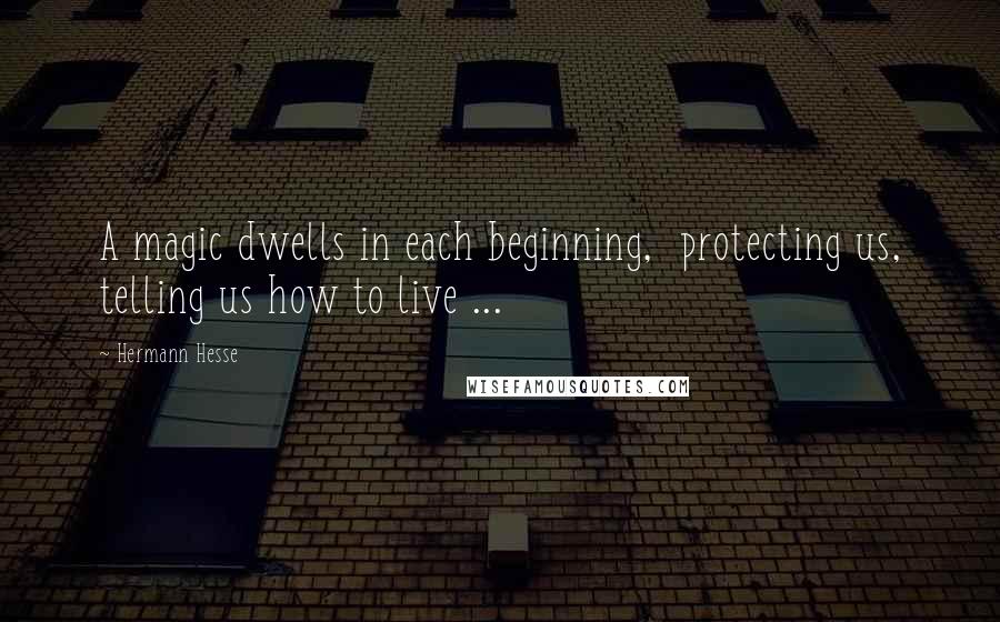 Hermann Hesse Quotes: A magic dwells in each beginning, protecting us, telling us how to live ...