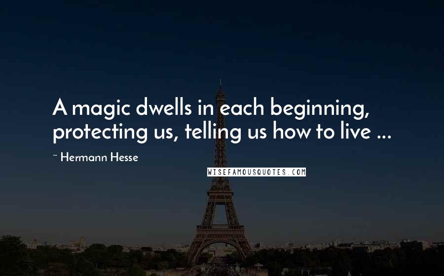 Hermann Hesse Quotes: A magic dwells in each beginning, protecting us, telling us how to live ...