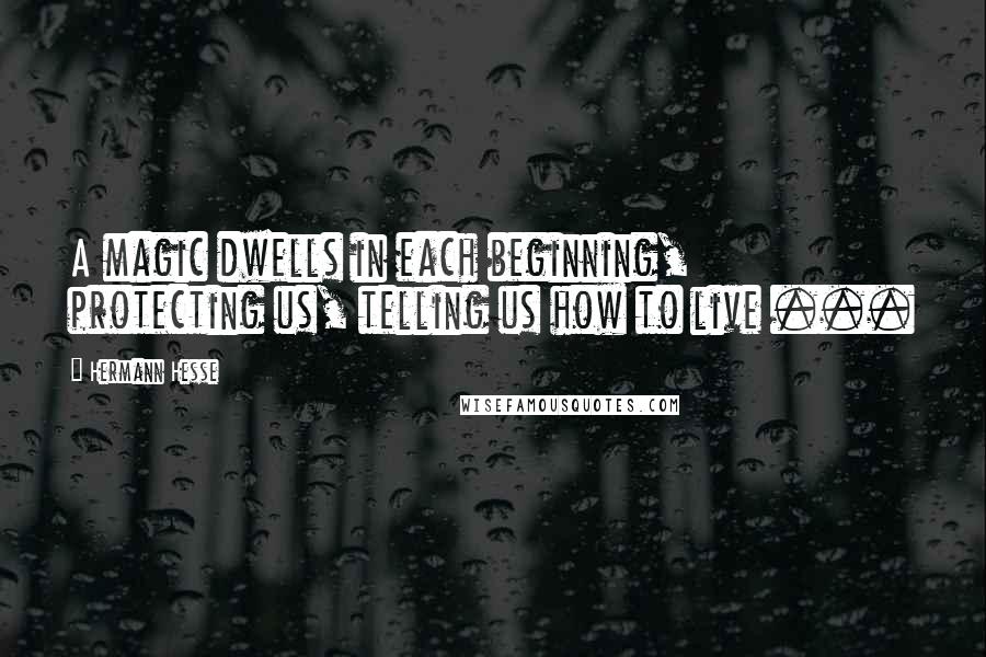Hermann Hesse Quotes: A magic dwells in each beginning, protecting us, telling us how to live ...