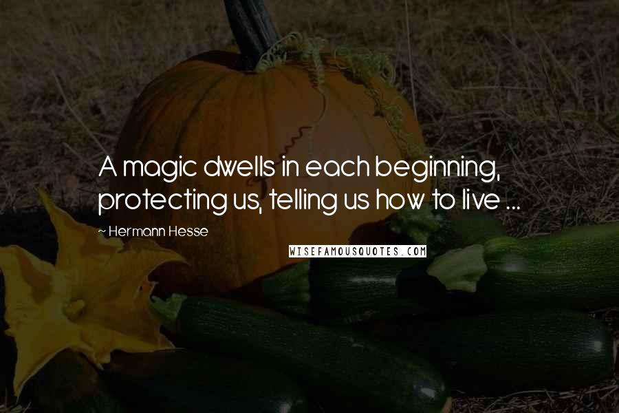 Hermann Hesse Quotes: A magic dwells in each beginning, protecting us, telling us how to live ...