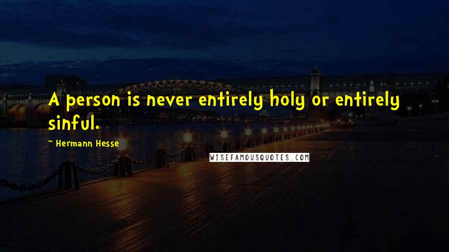 Hermann Hesse Quotes: A person is never entirely holy or entirely sinful.