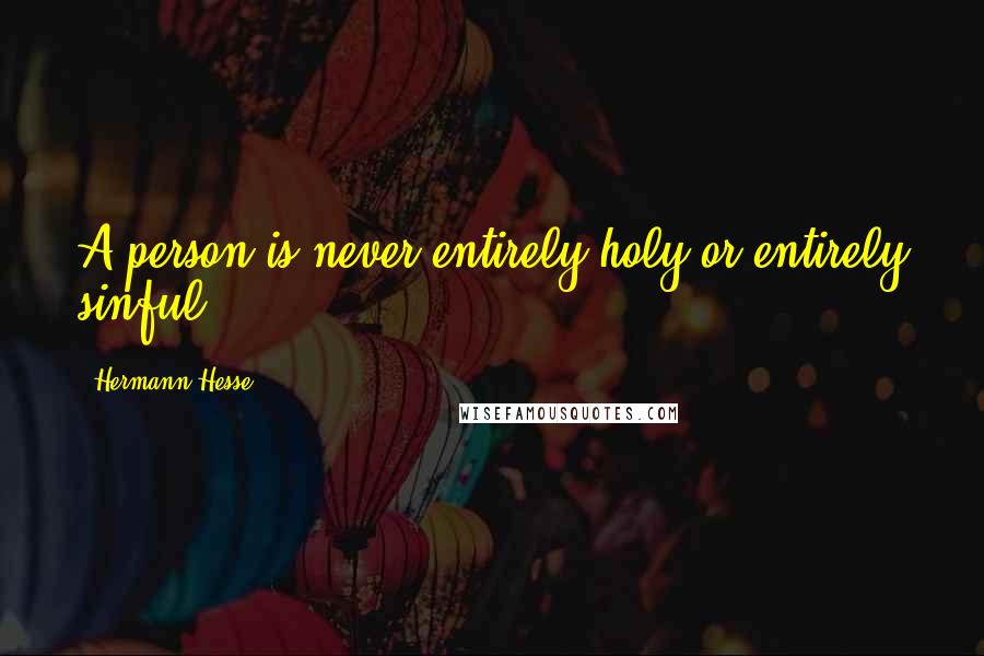 Hermann Hesse Quotes: A person is never entirely holy or entirely sinful.