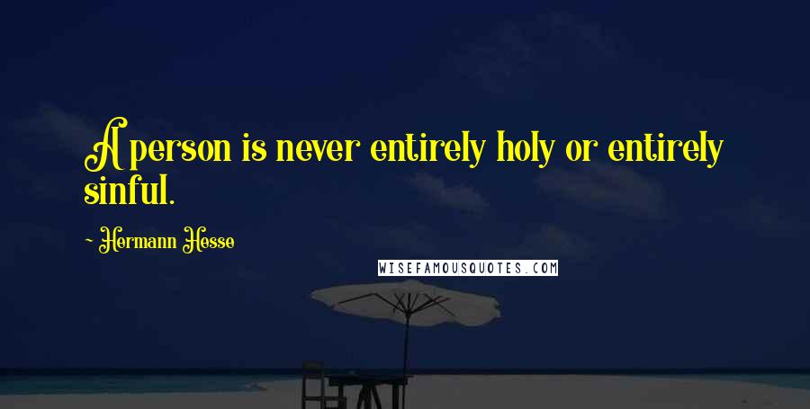 Hermann Hesse Quotes: A person is never entirely holy or entirely sinful.