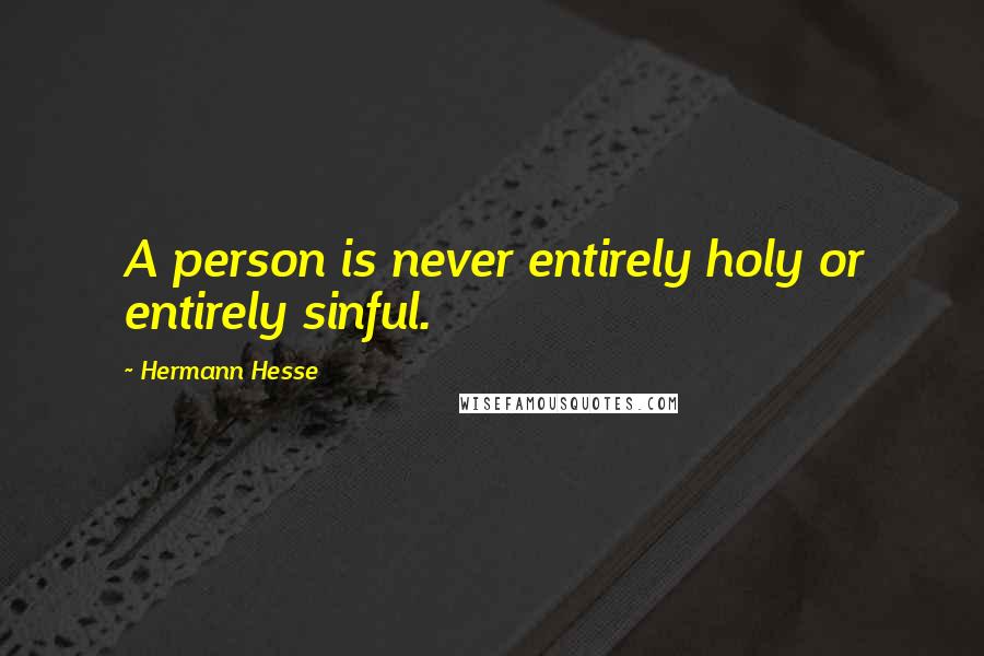 Hermann Hesse Quotes: A person is never entirely holy or entirely sinful.