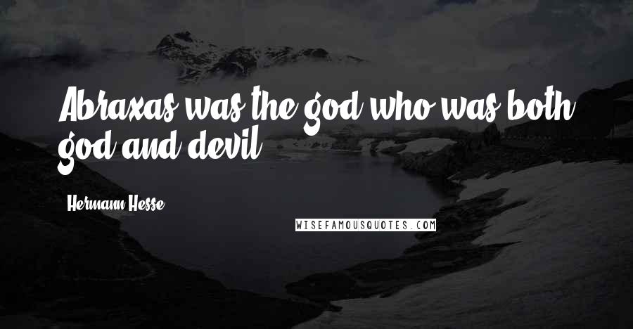 Hermann Hesse Quotes: Abraxas was the god who was both god and devil.