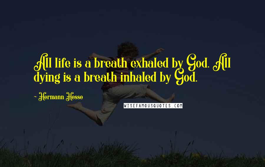 Hermann Hesse Quotes: All life is a breath exhaled by God. All dying is a breath inhaled by God.