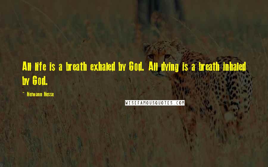 Hermann Hesse Quotes: All life is a breath exhaled by God. All dying is a breath inhaled by God.