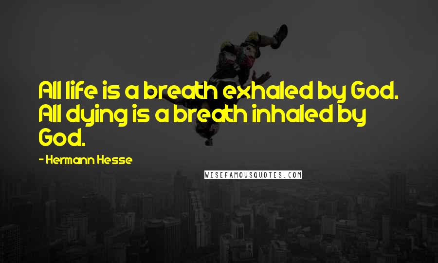 Hermann Hesse Quotes: All life is a breath exhaled by God. All dying is a breath inhaled by God.