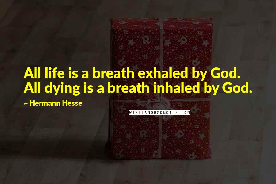 Hermann Hesse Quotes: All life is a breath exhaled by God. All dying is a breath inhaled by God.