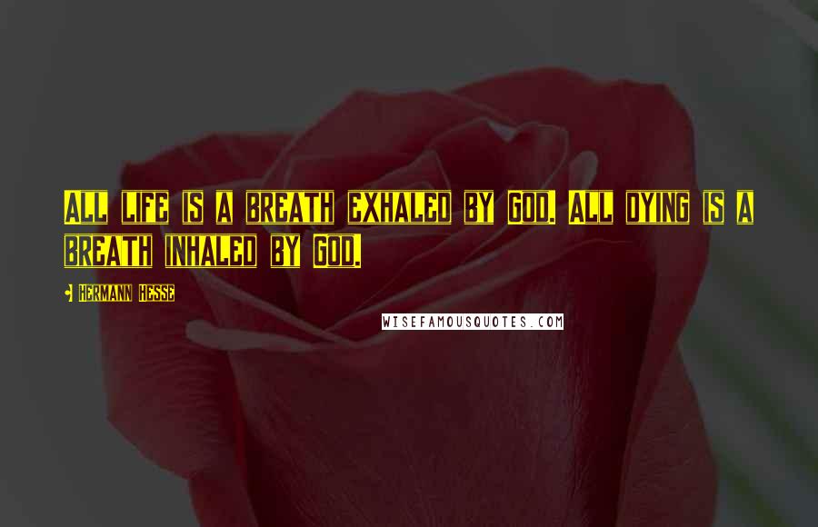 Hermann Hesse Quotes: All life is a breath exhaled by God. All dying is a breath inhaled by God.