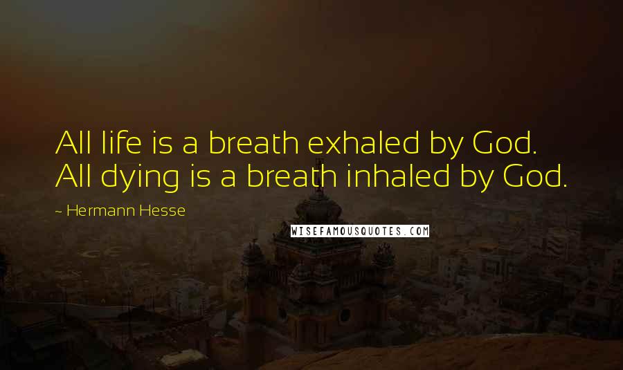 Hermann Hesse Quotes: All life is a breath exhaled by God. All dying is a breath inhaled by God.