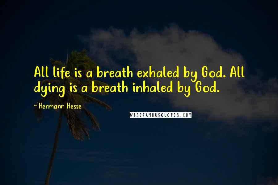 Hermann Hesse Quotes: All life is a breath exhaled by God. All dying is a breath inhaled by God.