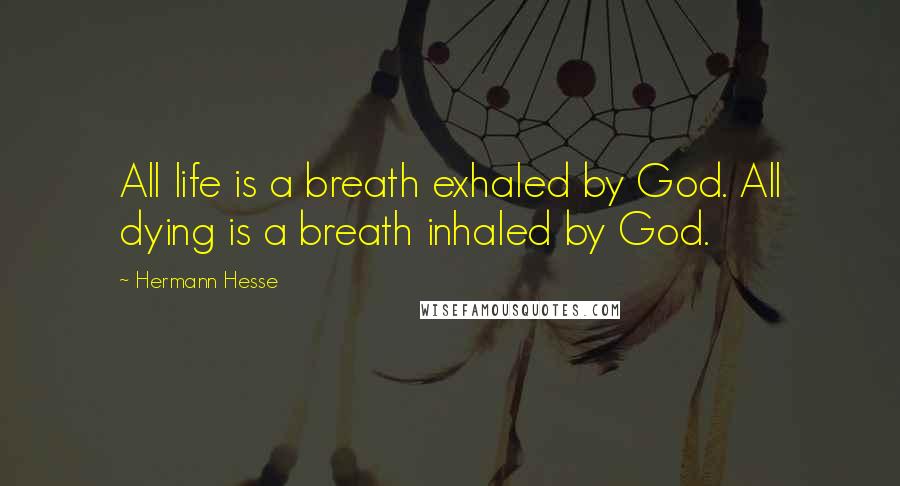 Hermann Hesse Quotes: All life is a breath exhaled by God. All dying is a breath inhaled by God.
