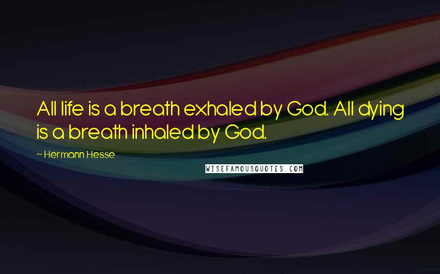 Hermann Hesse Quotes: All life is a breath exhaled by God. All dying is a breath inhaled by God.