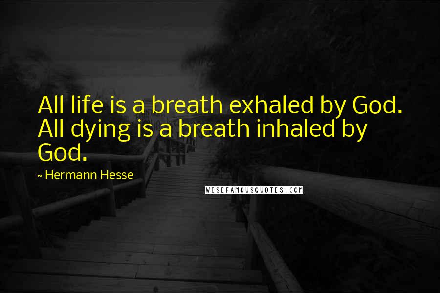 Hermann Hesse Quotes: All life is a breath exhaled by God. All dying is a breath inhaled by God.