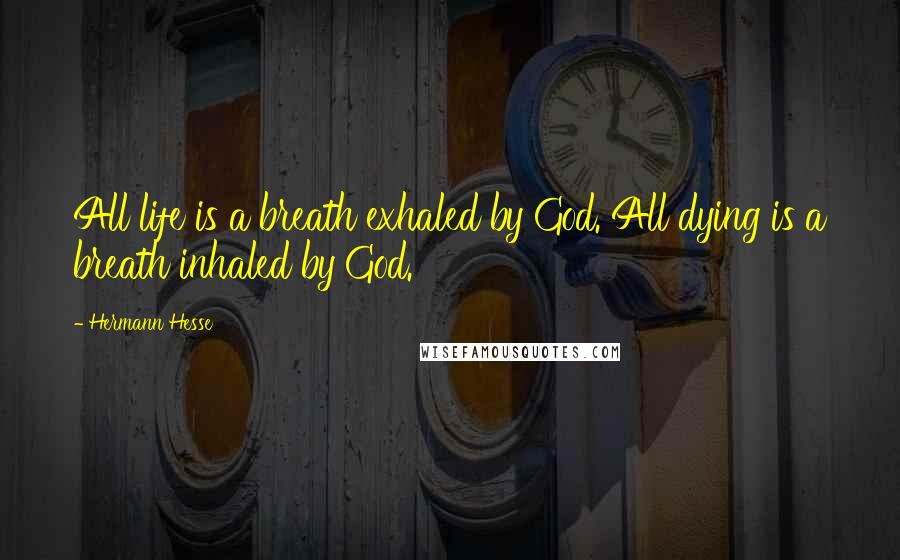 Hermann Hesse Quotes: All life is a breath exhaled by God. All dying is a breath inhaled by God.