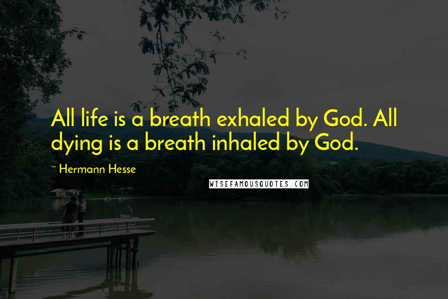 Hermann Hesse Quotes: All life is a breath exhaled by God. All dying is a breath inhaled by God.