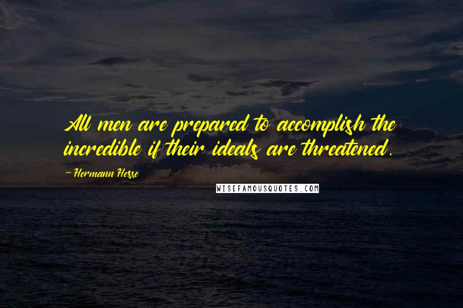 Hermann Hesse Quotes: All men are prepared to accomplish the incredible if their ideals are threatened.