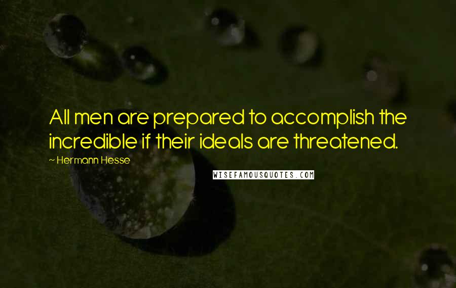 Hermann Hesse Quotes: All men are prepared to accomplish the incredible if their ideals are threatened.