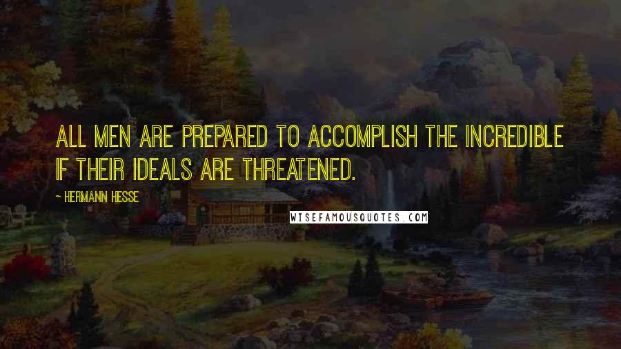 Hermann Hesse Quotes: All men are prepared to accomplish the incredible if their ideals are threatened.