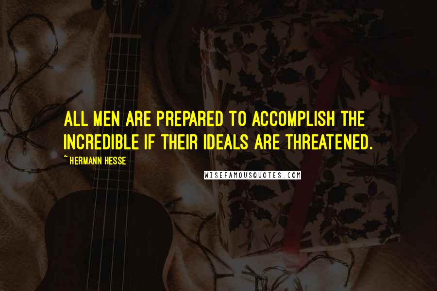 Hermann Hesse Quotes: All men are prepared to accomplish the incredible if their ideals are threatened.