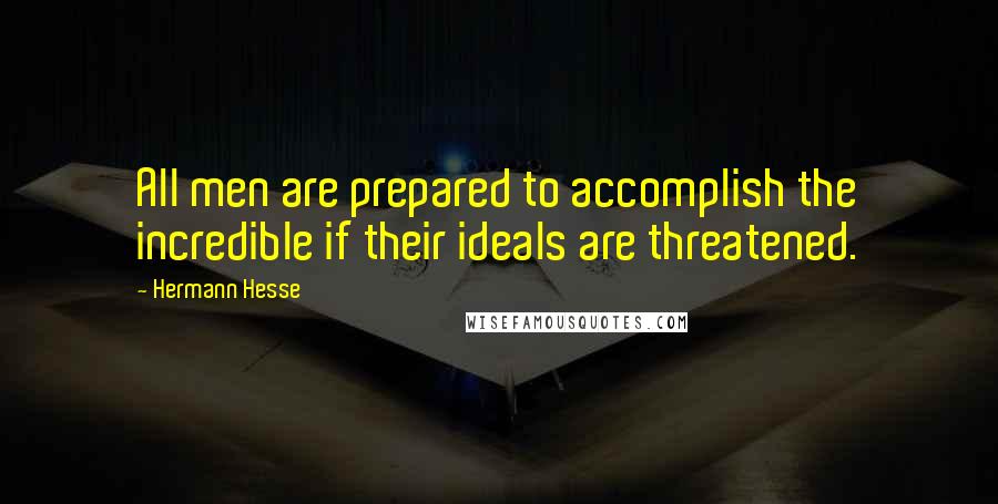 Hermann Hesse Quotes: All men are prepared to accomplish the incredible if their ideals are threatened.