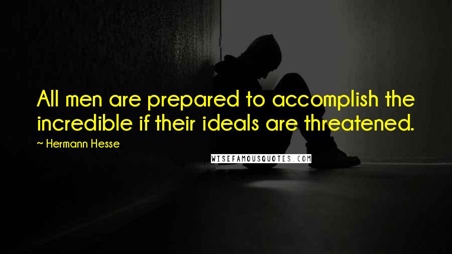 Hermann Hesse Quotes: All men are prepared to accomplish the incredible if their ideals are threatened.