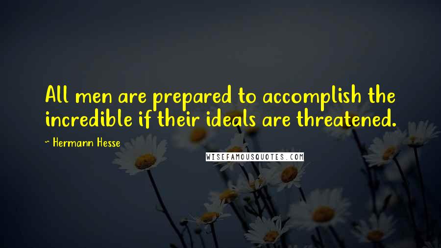 Hermann Hesse Quotes: All men are prepared to accomplish the incredible if their ideals are threatened.