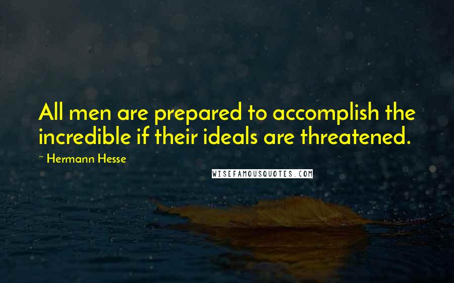 Hermann Hesse Quotes: All men are prepared to accomplish the incredible if their ideals are threatened.