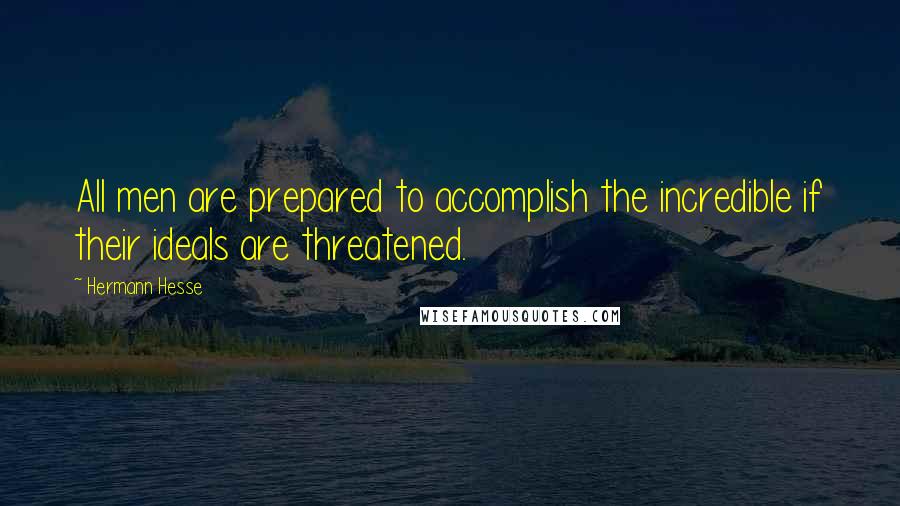 Hermann Hesse Quotes: All men are prepared to accomplish the incredible if their ideals are threatened.