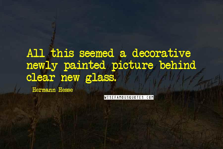 Hermann Hesse Quotes: All this seemed a decorative newly painted picture behind clear new glass.