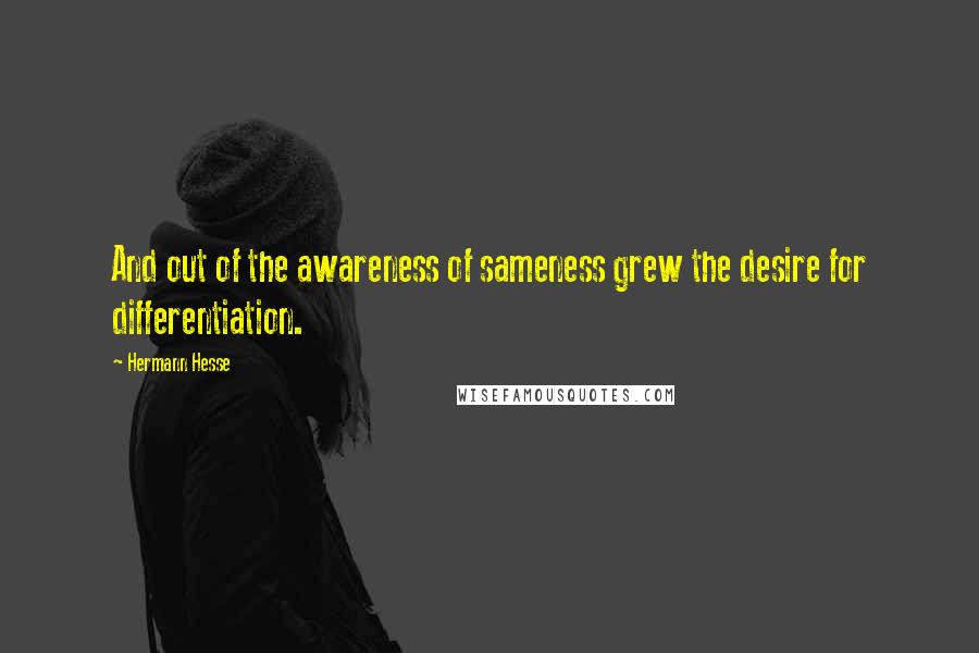 Hermann Hesse Quotes: And out of the awareness of sameness grew the desire for differentiation.