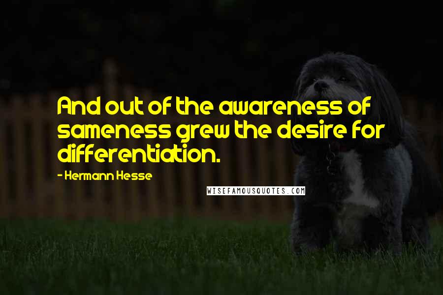 Hermann Hesse Quotes: And out of the awareness of sameness grew the desire for differentiation.