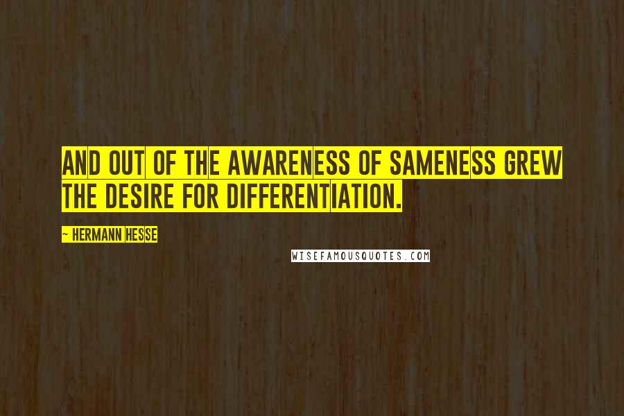 Hermann Hesse Quotes: And out of the awareness of sameness grew the desire for differentiation.