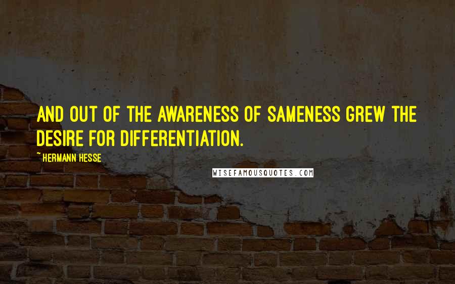 Hermann Hesse Quotes: And out of the awareness of sameness grew the desire for differentiation.