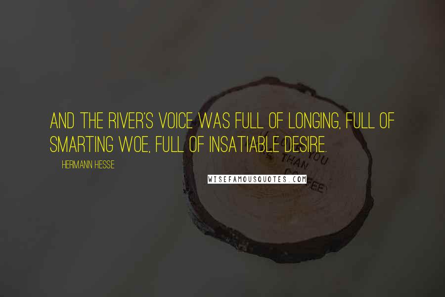 Hermann Hesse Quotes: And the river's voice was full of longing, full of smarting woe, full of insatiable desire.
