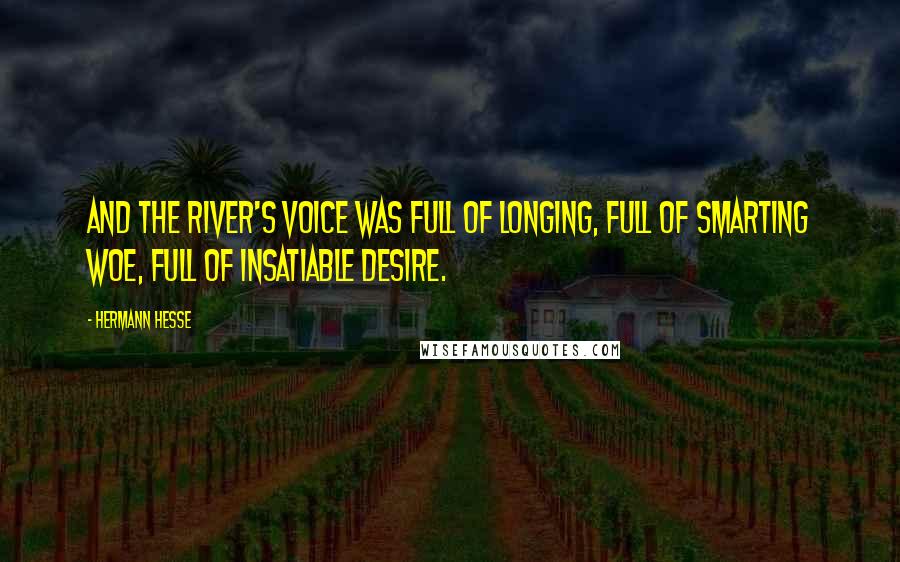 Hermann Hesse Quotes: And the river's voice was full of longing, full of smarting woe, full of insatiable desire.