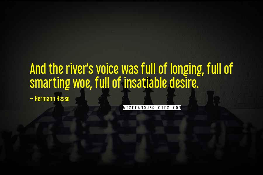 Hermann Hesse Quotes: And the river's voice was full of longing, full of smarting woe, full of insatiable desire.