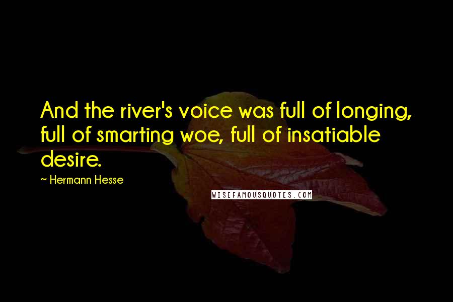 Hermann Hesse Quotes: And the river's voice was full of longing, full of smarting woe, full of insatiable desire.