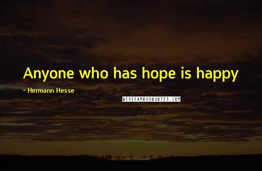 Hermann Hesse Quotes: Anyone who has hope is happy