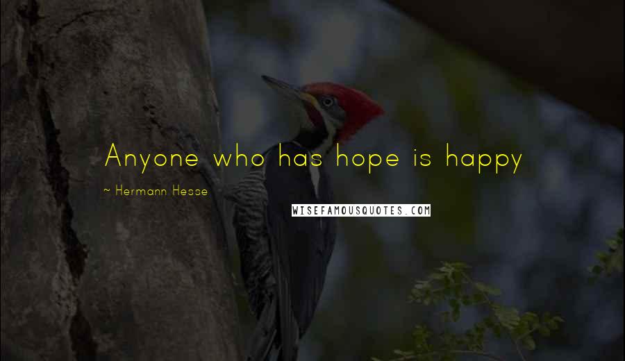 Hermann Hesse Quotes: Anyone who has hope is happy