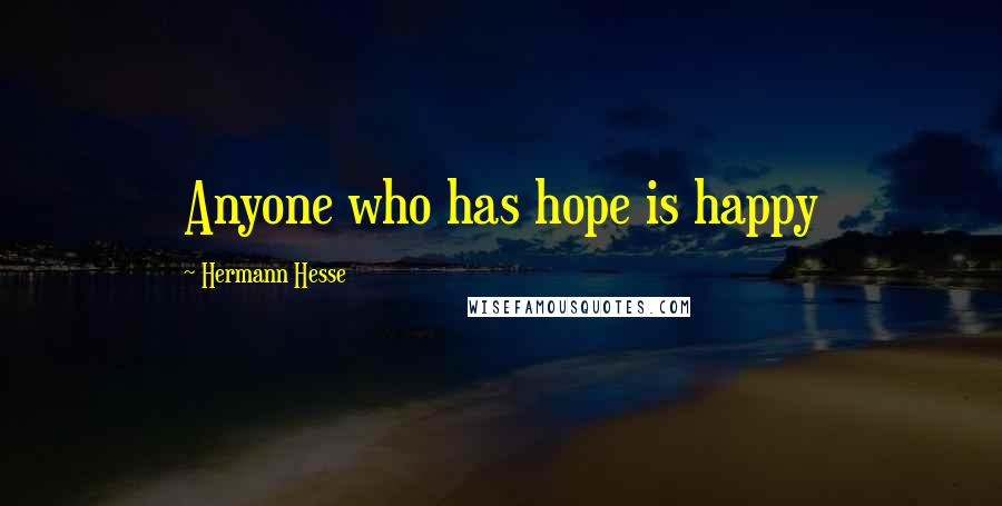 Hermann Hesse Quotes: Anyone who has hope is happy