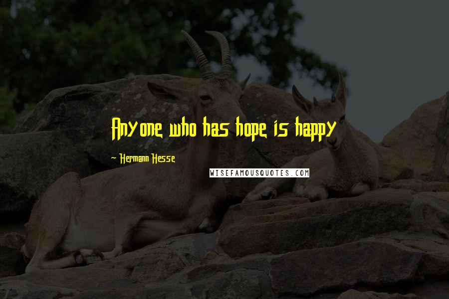 Hermann Hesse Quotes: Anyone who has hope is happy