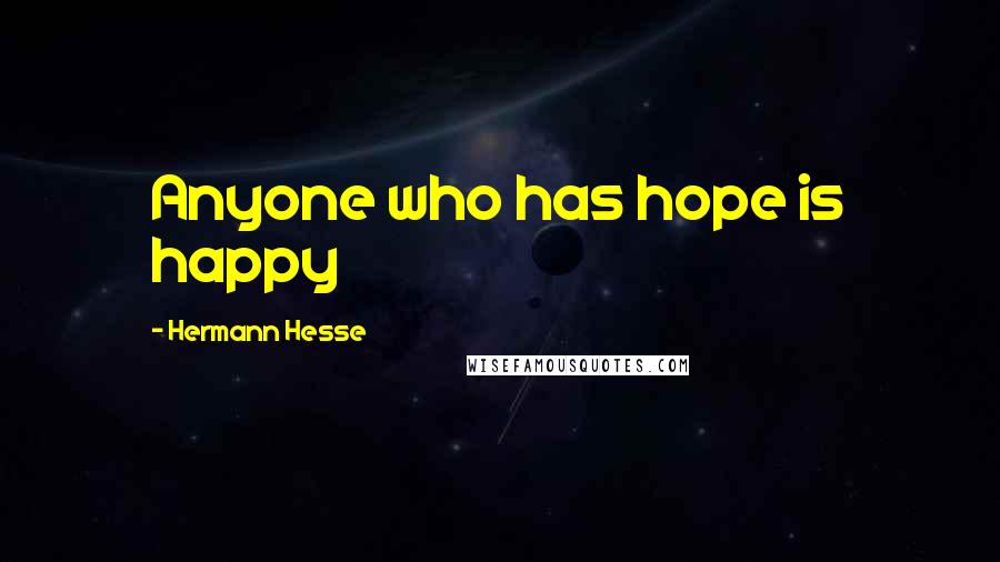 Hermann Hesse Quotes: Anyone who has hope is happy