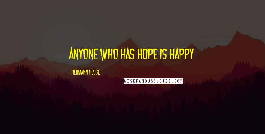Hermann Hesse Quotes: Anyone who has hope is happy