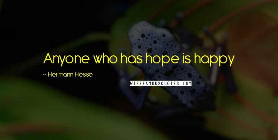 Hermann Hesse Quotes: Anyone who has hope is happy