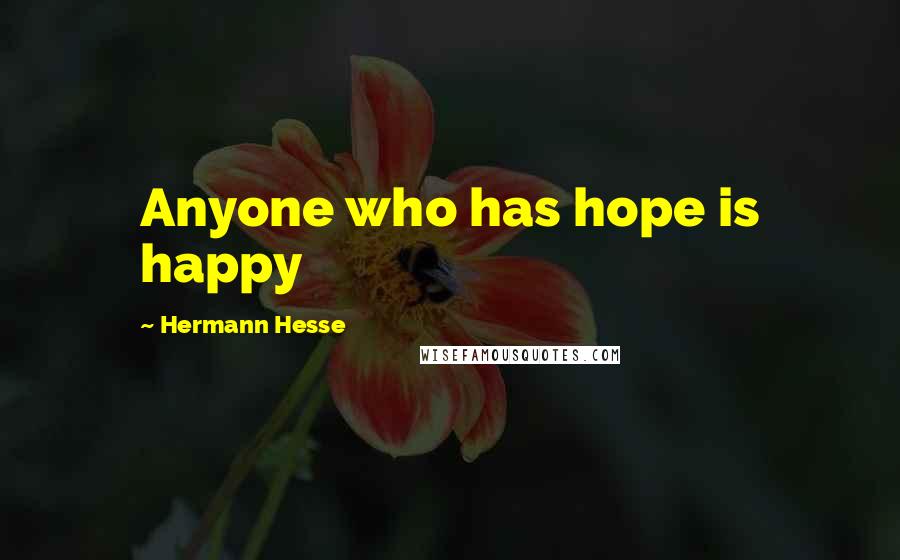 Hermann Hesse Quotes: Anyone who has hope is happy