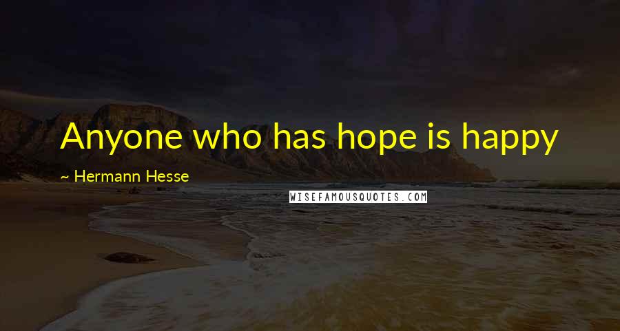 Hermann Hesse Quotes: Anyone who has hope is happy