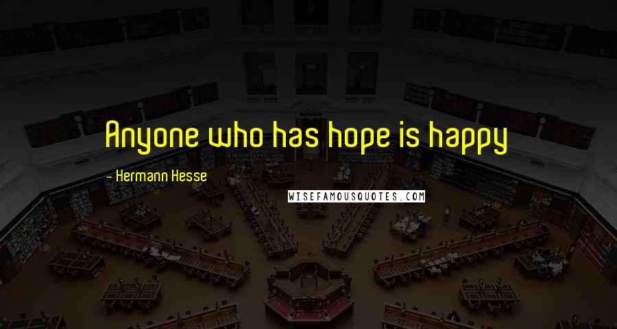 Hermann Hesse Quotes: Anyone who has hope is happy